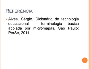 REFERÊNCIA
 Alves,

Sérgio. Dicionário de tecnologia
educacional : terminologia básica
apoiada por micromapas. São Paulo:
PerSe, 2011.

 