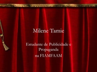 Milene Tamie

Estudante de Publicidade e
       Propaganda
     na FIAMFAAM
 