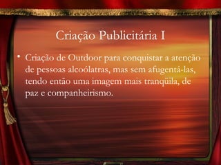 Criação Publicitária I
• Criação de Outdoor para conquistar a atenção
  de pessoas alcoólatras, mas sem afugentá-las,
  tendo então uma imagem mais tranqüila, de
  paz e companheirismo.
 