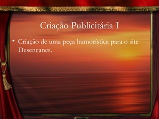 Criação Publicitária I
• Criação de uma peça humorística para o site
  Desencanes.
 