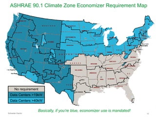 ASHRAE 90.1 Climate Zone Economizer Requirement Map

No requirement
Data Centers >19kW
Data Centers >40kW

Schneider Electric

Basically, if you’re blue, economizer use is mandated!
10

 