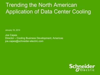 Trending the North American
Application of Data Center Cooling

January 16, 2014

Joe Capes
Director – Cooling Business Development, Americas
joe.capes@schneider-electric.com

 