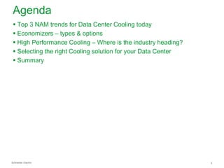 Agenda
 Top 3 NAM trends for Data Center Cooling today
 Economizers – types & options
 High Performance Cooling – Where is the industry heading?
 Selecting the right Cooling solution for your Data Center
 Summary

Schneider Electric

5

 
