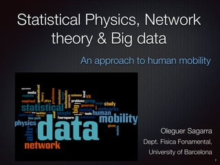 Statistical Physics, Network
theory & Big data
An approach to human mobility

Oleguer Sagarra
Dept. Física Fonamental,
University of Barcelona
1

 