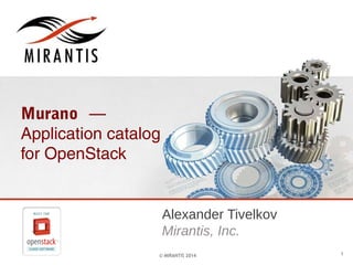 Murano —
Application catalog
for OpenStack

Alexander Tivelkov
Mirantis, Inc.
© MIRANTIS 2014

1

 