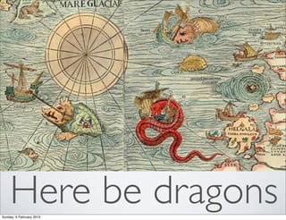 Here be dragons
Sunday, 9 February 2014

 