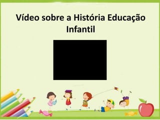 Vídeo sobre a História Educação
Infantil

 
