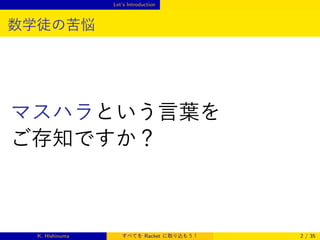 Let’s Introduction

数学徒の苦悩

マスハラという言葉を
ご存知ですか？

K. Hishinuma

すべてを Racket に取り込もう！

2 / 35

 