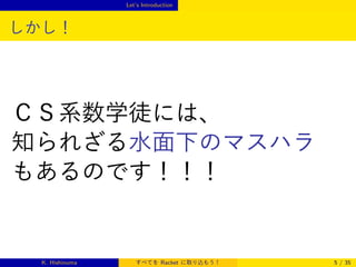 Let’s Introduction

しかし！

ＣＳ系数学徒には、
知られざる水面下のマスハラ
もあるのです！！！

K. Hishinuma

すべてを Racket に取り込もう！

5 / 35

 