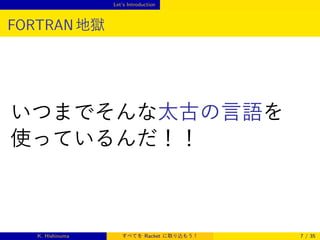 Let’s Introduction

FORTRAN 地獄

いつまでそんな太古の言語を
使っているんだ！！

K. Hishinuma

すべてを Racket に取り込もう！

7 / 35

 