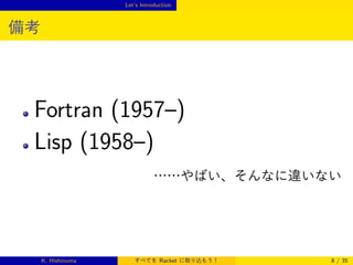 Let’s Introduction

備考

Fortran (1957–)
Lisp (1958–)
……やばい、そんなに違いない

K. Hishinuma

すべてを Racket に取り込もう！

8 / 35

 