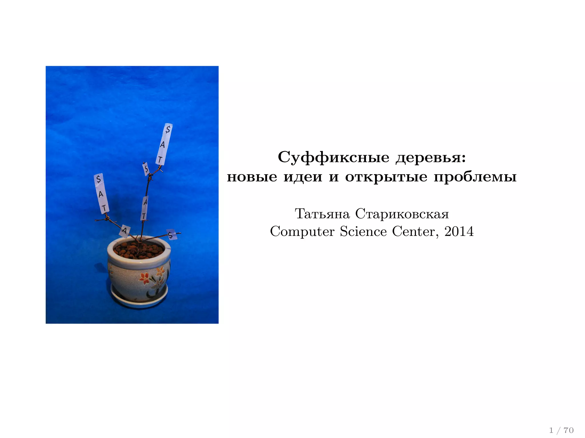 Суффиксные деревья:
новые идеи и открытые проблемы
Татьяна Стариковская
Computer Science Center, 2014

1 / 70

 