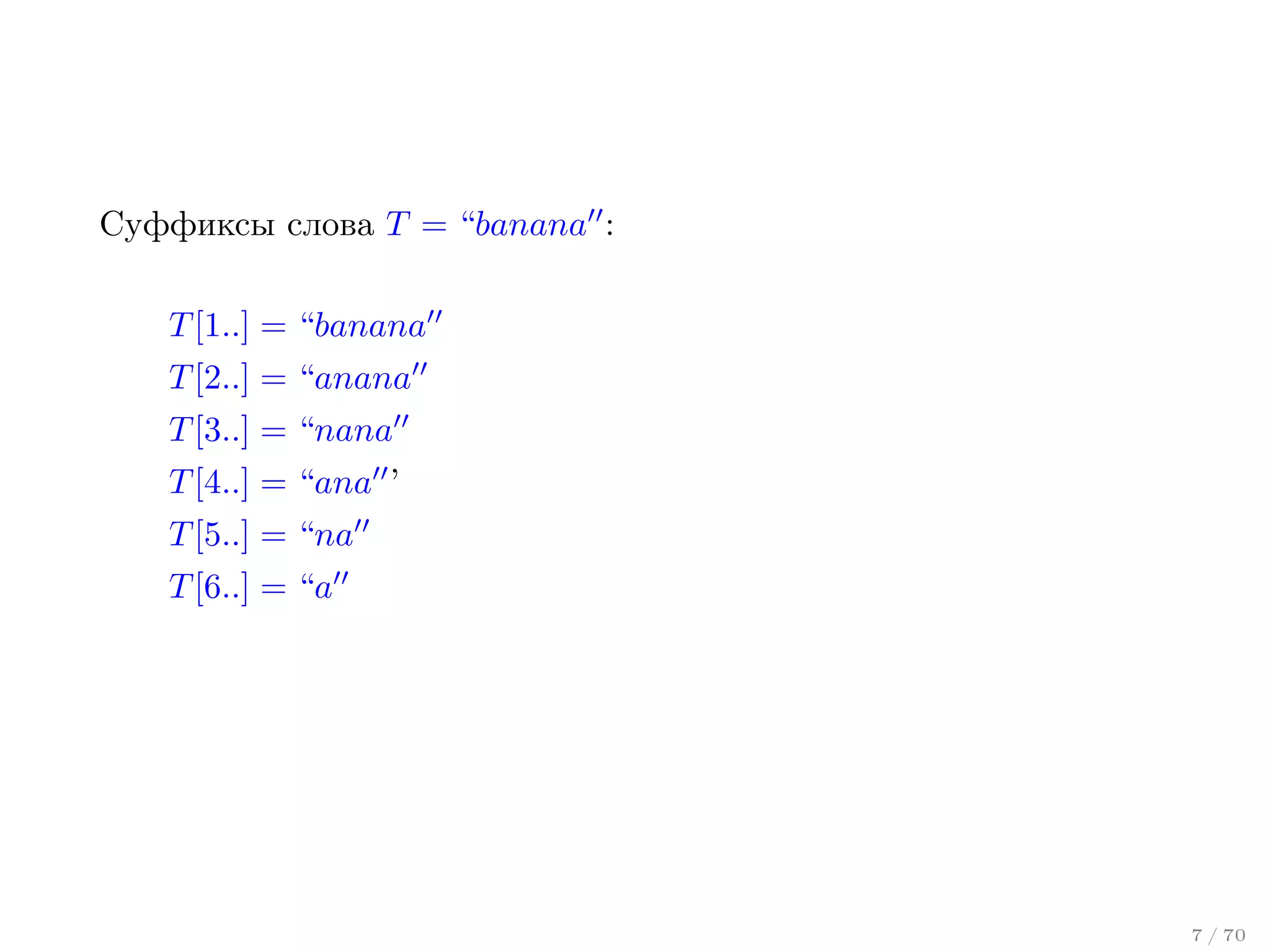 Суффиксы слова T = “banana :
T [1..] = “banana
T [2..] = “anana
T [3..] = “nana
T [4..] = “ana ’
T [5..] = “na
T [6..] = “a

7 / 70

 