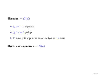 Память = O(n):
≤ 2n − 1 вершин
≤ 2n − 2 ребер
В каждой вершине массив: буква → сын
Время построения = O(n)

10 / 70

 