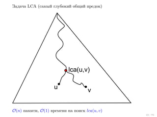 Задача LCA (самый глубокий общий предок)

lca(u,v)
u

v

O(n) памяти, O(1) времени на поиск lca(u, v)
18 / 70

 