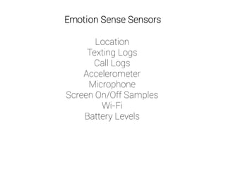 Emotion Sense Sensors
Location
Texting Logs
Call Logs
Accelerometer
Microphone
Screen On/Off Samples
Wi-Fi
Battery Levels
 