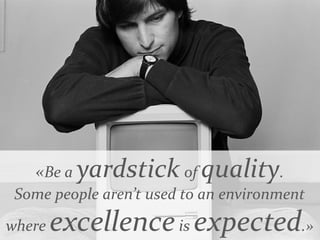 «Be a yardstick of quality.
Some people aren’t used to an environment
where excellenceis expected.»
 