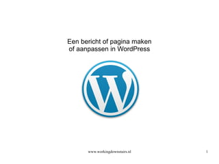 www.workingdownstairs.nl 1
Een bericht of pagina maken
of aanpassen in WordPress
 