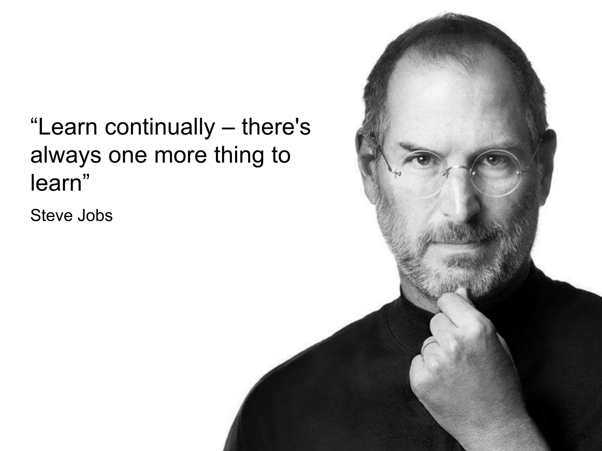 “Learn continually – there's
always one more thing to
learn”
Steve Jobs
 