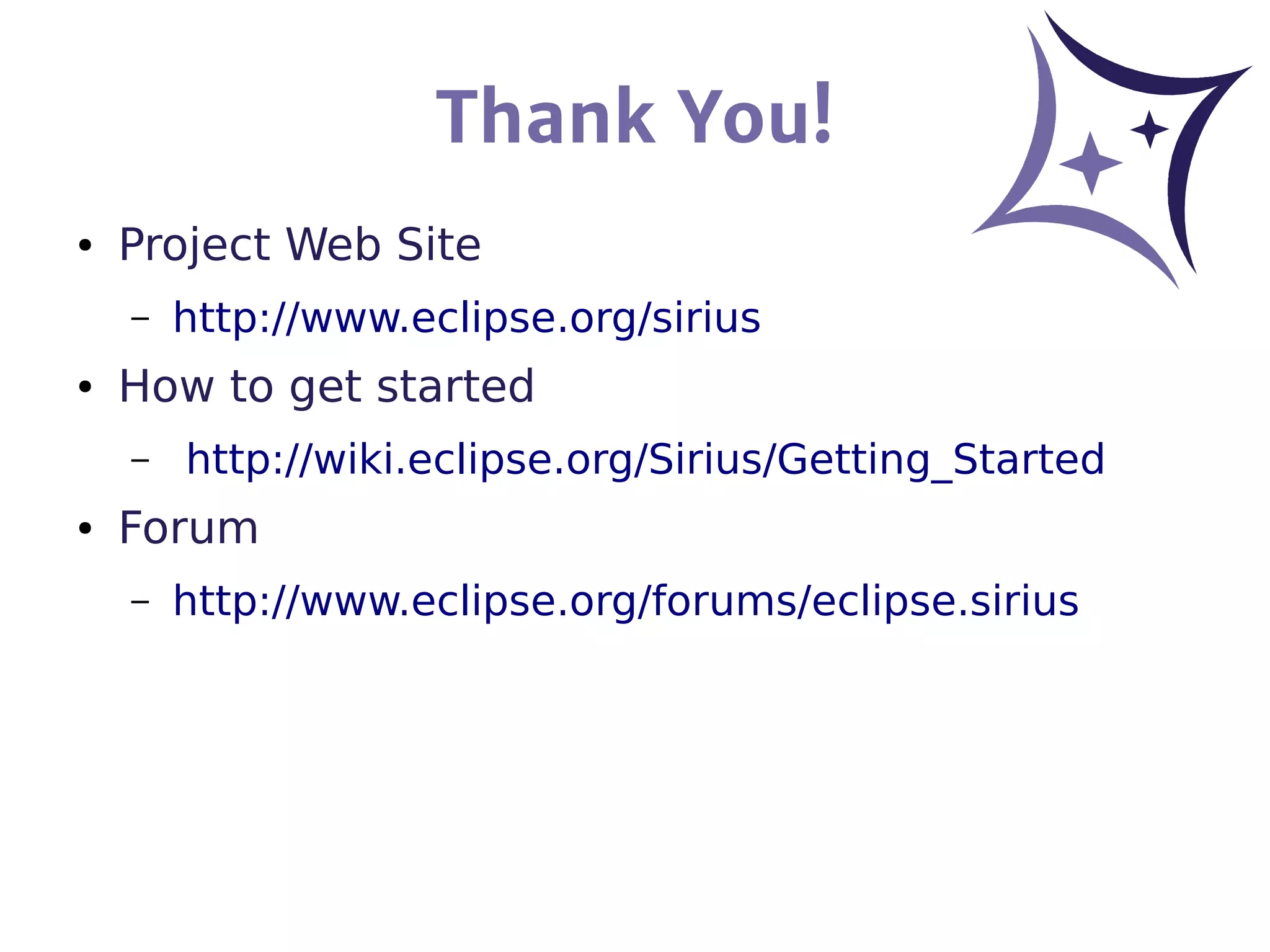 Thank You!
● Project Web Site
– http://www.eclipse.org/sirius
● How to get started
– http://wiki.eclipse.org/Sirius/Getting_Started
● Forum
– http://www.eclipse.org/forums/eclipse.sirius
 