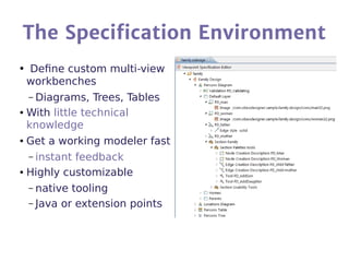 The Specification Environment
● Define custom multi-view
workbenches
– Diagrams, Trees, Tables
● With little technical
kno...