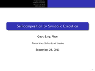 THE PROBLEM
PRELIMINARIES
THE APPROACH
CONCLUSION
Self-composition by Symbolic Execution
Quoc-Sang Phan
Queen Mary, University of London
September 26, 2013
1 / 24
 