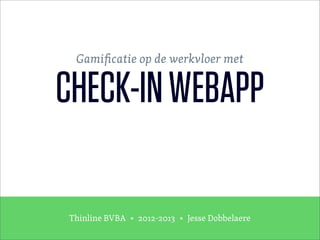 Thinline BVBA • 2012-2013 • Jesse Dobbelaere
Gamiﬁcatie op de werkvloer met
CHECK-INWEBAPP
 