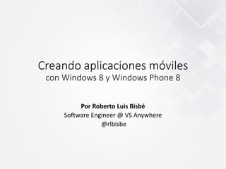 Creando aplicaciones móviles
con Windows 8 y Windows Phone 8
Por Roberto Luis Bisbé
Software Engineer @ VS Anywhere
@rlbisbe
 