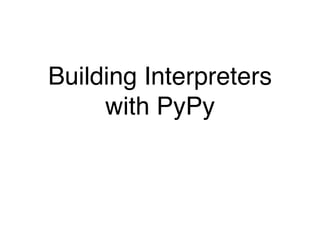 Building Interpreters
with PyPy
 