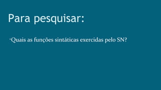 Para pesquisar:

Quais as funções sintáticas exercidas pelo SN?
 