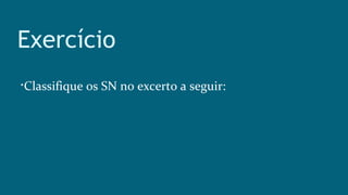 Exercício

Classifique os SN no excerto a seguir:
 