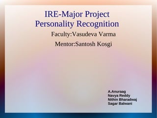 IRE-Major Project
Personality Recognition
Faculty:Vasudeva Varma
Mentor:Santosh Kosgi
A.Anuraag
Navya Reddy
Nithin Bharadwaj
Sagar Balwani
 