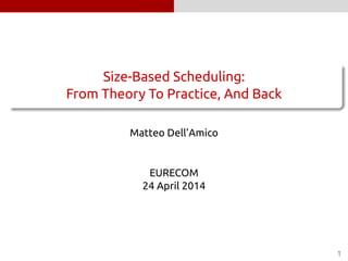 .
......
Size-Based Scheduling:
From Theory To Practice, And Back
Matteo Dell’Amico
EURECOM
24 April 2014
1
 