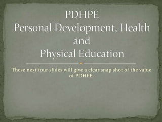 These next four slides will give a clear snap shot of the value
of PDHPE.
 