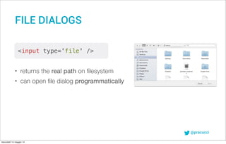 @pracucci
• returns the real path on ﬁlesystem
• can open ﬁle dialog programmatically
<input type='file' />
FILE DIALOGS
mercoledì 14 maggio 14
 