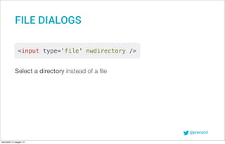 @pracucci
Select a directory instead of a ﬁle
FILE DIALOGS
<input type='file' nwdirectory />
mercoledì 14 maggio 14
 