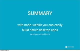 @pracucci
with node-webkit you can easily
build native desktop apps
(and have a lot of fun !)
SUMMARY
mercoledì 14 maggio 14
 