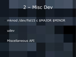 2 – Misc Dev
●
mknod /dev/fisl15 c $MAJOR $MINOR
●
udev
●
Miscellaneous API
 