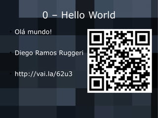 0 – Hello World
●
Olá mundo!
●
Diego Ramos Ruggeri
●
http://vai.la/62u3
 