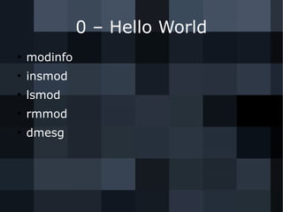 0 – Hello World
●
modinfo
●
insmod
●
lsmod
●
rmmod
●
dmesg
 