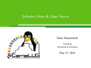 Software Libero & Open Source
Fabio Alessandrelli
CameLug
Universit`a di Camerino
May 17, 2014
 