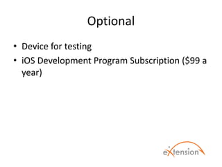 Optional
• Device for testing
• iOS Development Program Subscription ($99 a
year)
 