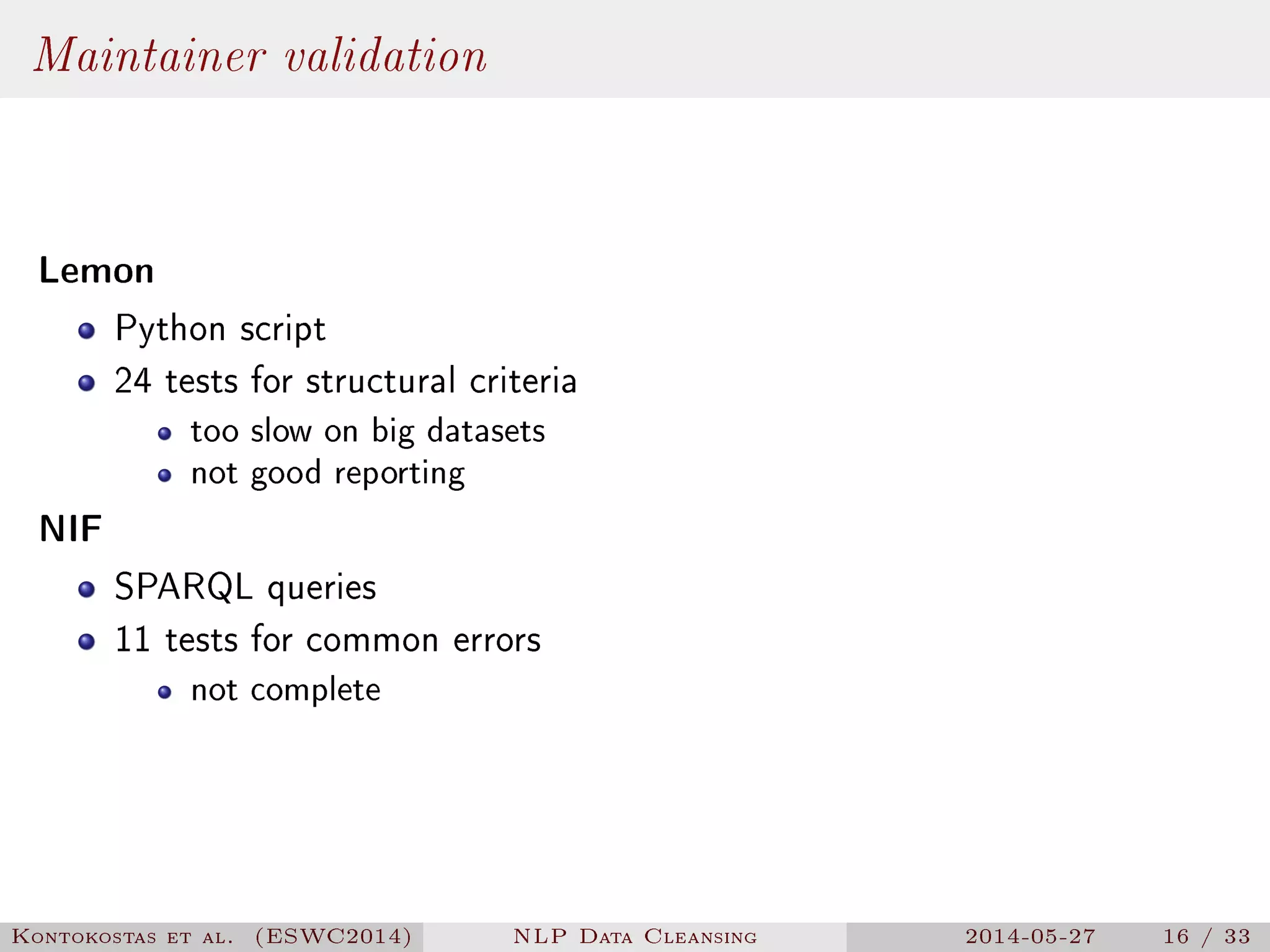 Maintainer validation
Lemon
Python script
24 tests for structural criteria
too slow on big datasets
not good reporting
NIF
SPARQL queries
11 tests for common errors
not complete
Kontokostas et al. (ESWC2014) NLP Data Cleansing 2014-05-27 16 / 33
 