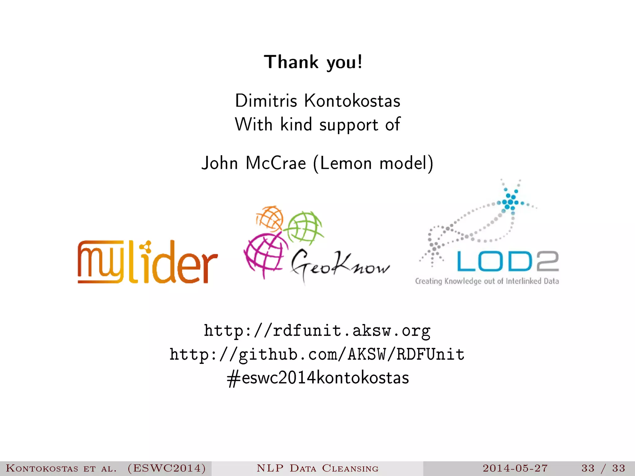 Thank you!
Dimitris Kontokostas
With kind support of
John McCrae (Lemon model)
http://rdfunit.aksw.org
http://github.com/AKSW/RDFUnit
#eswc2014kontokostas
Kontokostas et al. (ESWC2014) NLP Data Cleansing 2014-05-27 33 / 33
 