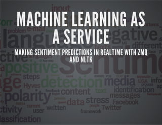 MACHINE LEARNING AS
A SERVICE
MAKING SENTIMENT PREDICTIONS IN REALTIME WITH ZMQ
AND NLTK
 