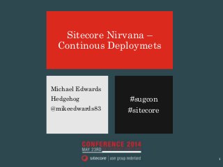 #sugcon
#sitecore
Sitecore Nirvana –
Continous Deploymets
Michael Edwards
Hedgehog
@mikeedwards83
1
 