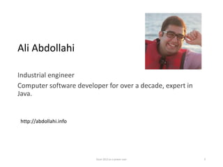 Ali Abdollahi
Industrial engineer
Computer software developer for over a decade, expert in
Java.
Excel 2013 as a power user 3
http://abdollahi.info
 