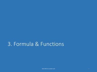 3. Formula & Functions
Excel 2013 as a power user 31
 