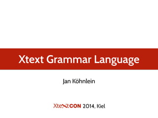 Xtext Grammar Language
Jan Köhnlein
2014, Kiel
 