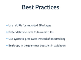 Best Practices
Use nsURIs for imported EPackages
Prefer datatype rules to terminal rules
Use syntactic predicates instead of backtracking
Be sloppy in the grammar but strict in validation
 
